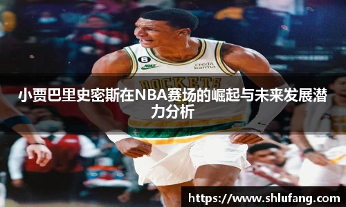 小贾巴里史密斯在NBA赛场的崛起与未来发展潜力分析