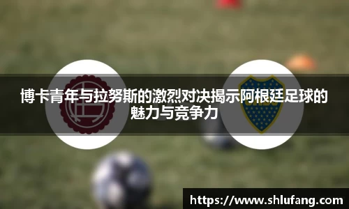 博卡青年与拉努斯的激烈对决揭示阿根廷足球的魅力与竞争力